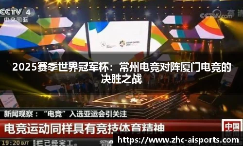 2025赛季世界冠军杯：常州电竞对阵厦门电竞的决胜之战
