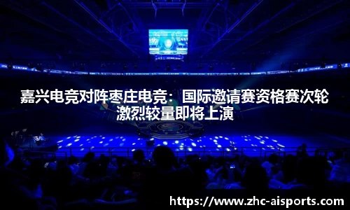 嘉兴电竞对阵枣庄电竞：国际邀请赛资格赛次轮激烈较量即将上演