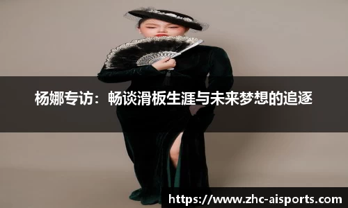 杨娜专访：畅谈滑板生涯与未来梦想的追逐