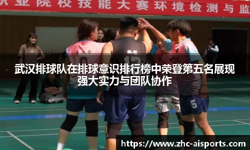 武汉排球队在排球意识排行榜中荣登第五名展现强大实力与团队协作