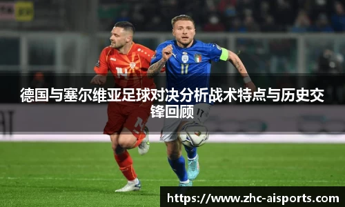 德国与塞尔维亚足球对决分析战术特点与历史交锋回顾